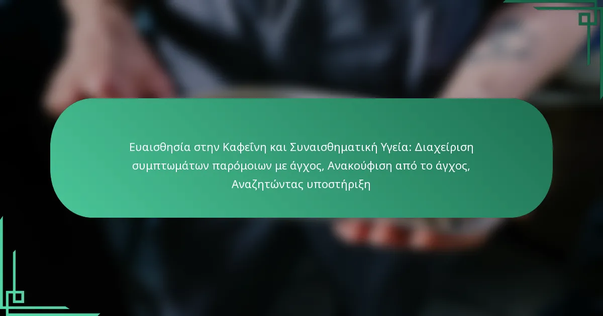 featured-image-euaisthesia-sten-kapheine-kai-sunaisthematike-ugeia-diakheirise-sumptomaton-paromoion-me-agkhos-anakouphise-apo-to-agkhos-anazetontas-u