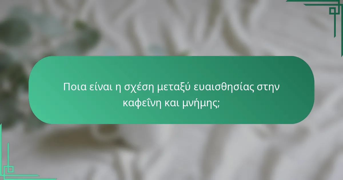 Ποια είναι η σχέση μεταξύ ευαισθησίας στην καφεΐνη και μνήμης;