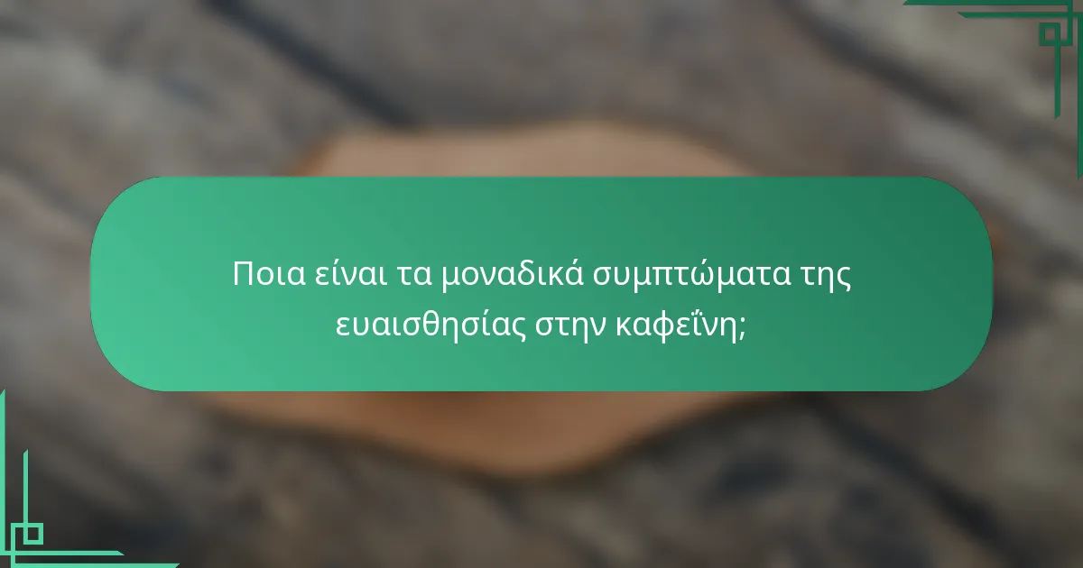 Ποια είναι τα μοναδικά συμπτώματα της ευαισθησίας στην καφεΐνη;