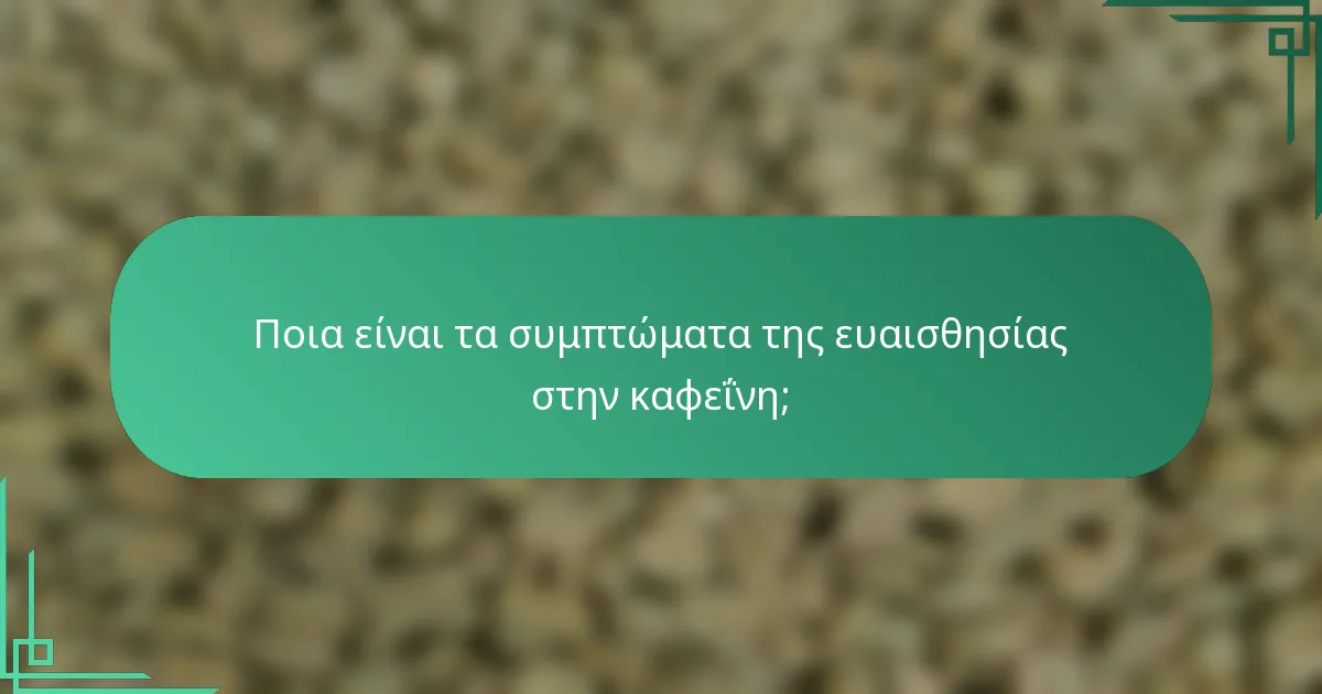 Ποια είναι τα συμπτώματα της ευαισθησίας στην καφεΐνη;