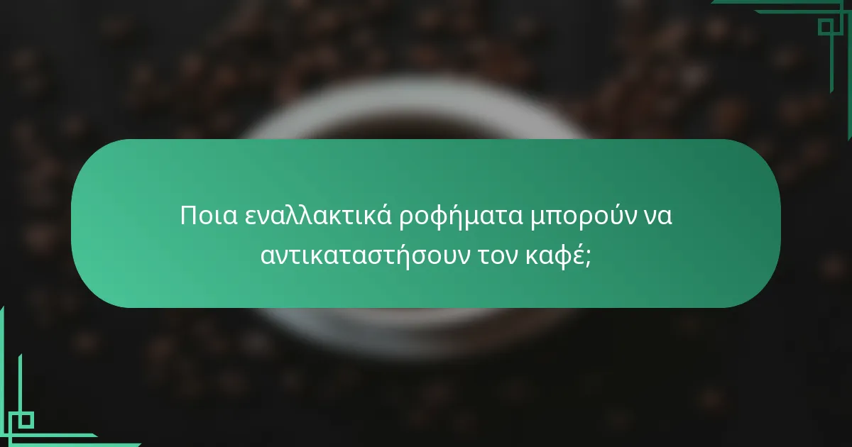 Ποια εναλλακτικά ροφήματα μπορούν να αντικαταστήσουν τον καφέ;