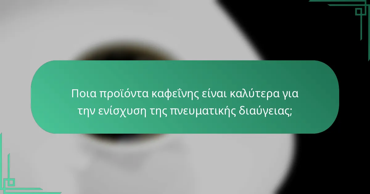 Ποια προϊόντα καφεΐνης είναι καλύτερα για την ενίσχυση της πνευματικής διαύγειας;