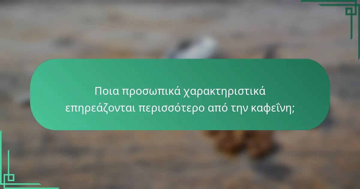 Ποια προσωπικά χαρακτηριστικά επηρεάζονται περισσότερο από την καφεΐνη;