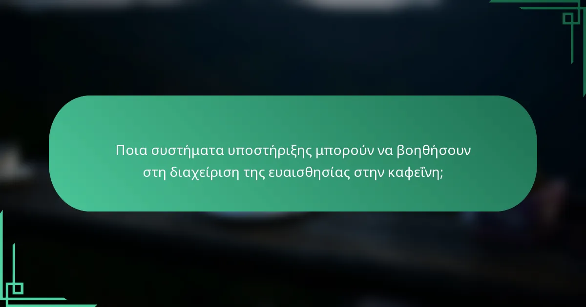 Ποια συστήματα υποστήριξης μπορούν να βοηθήσουν στη διαχείριση της ευαισθησίας στην καφεΐνη;