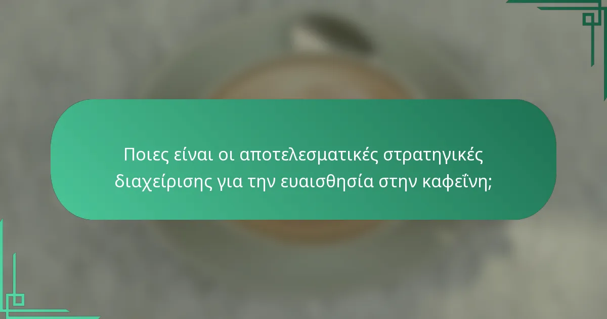 Ποιες είναι οι αποτελεσματικές στρατηγικές διαχείρισης για την ευαισθησία στην καφεΐνη;