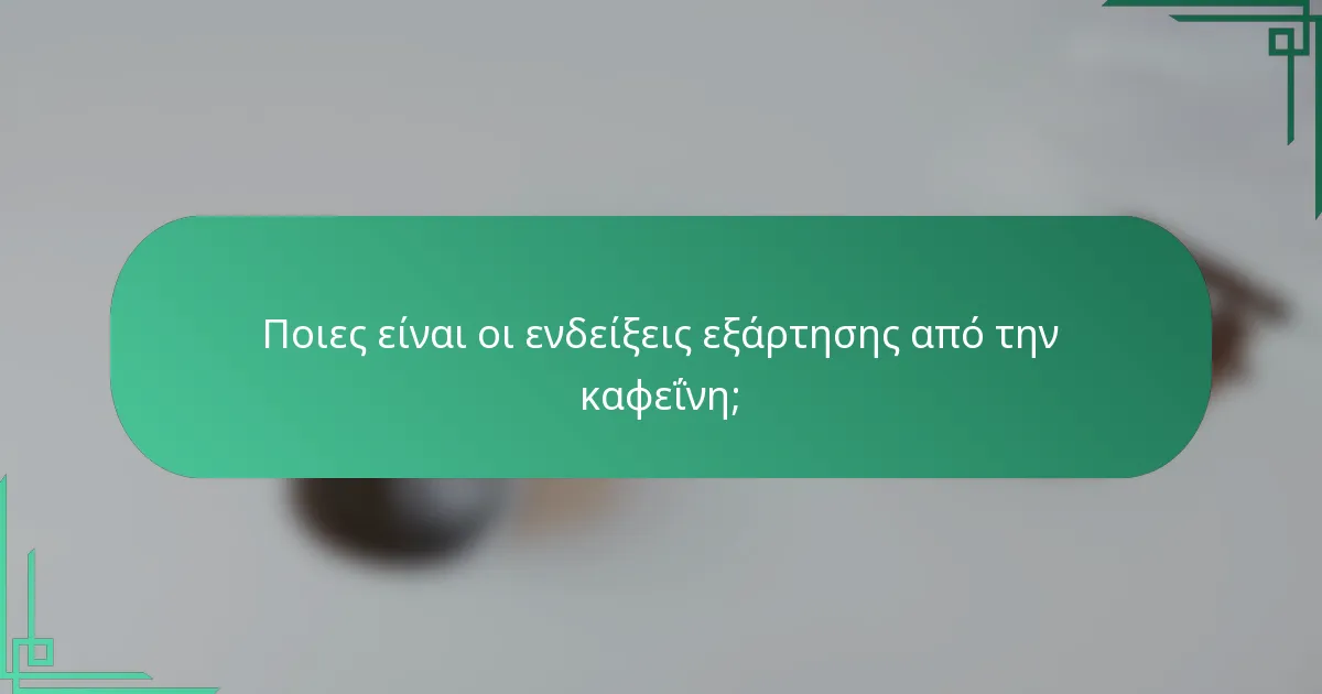 Ποιες είναι οι ενδείξεις εξάρτησης από την καφεΐνη;