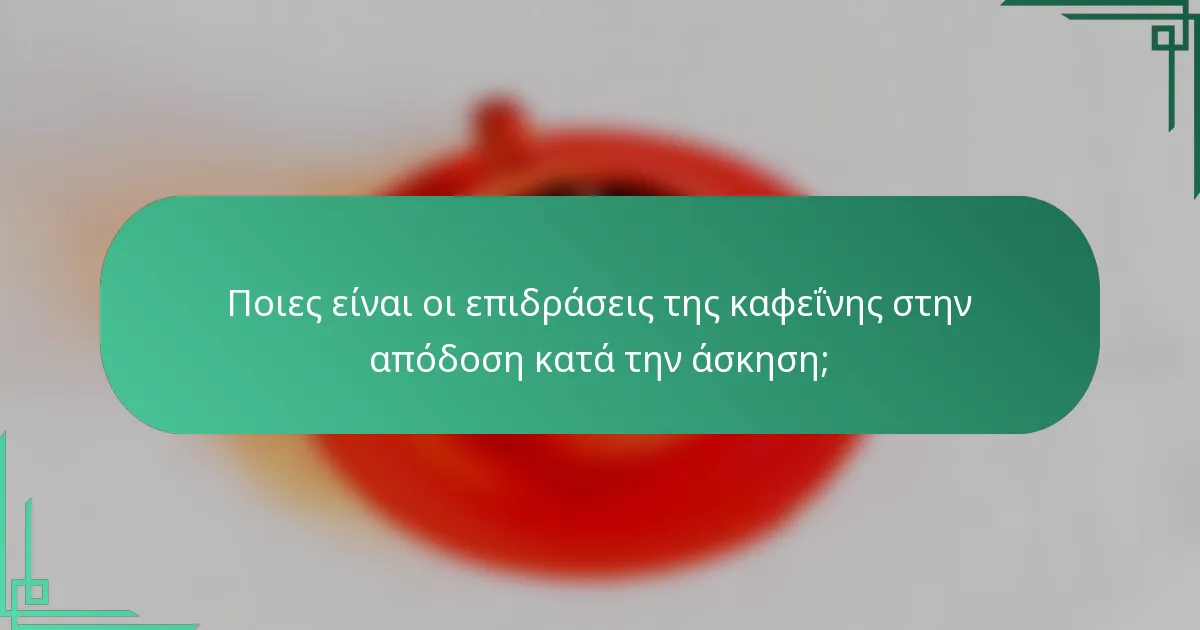 Ποιες είναι οι επιδράσεις της καφεΐνης στην απόδοση κατά την άσκηση;