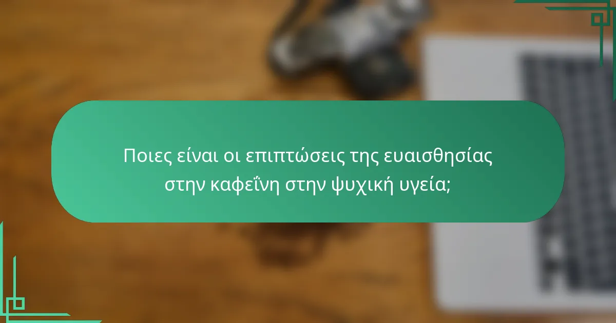 Ποιες είναι οι επιπτώσεις της ευαισθησίας στην καφεΐνη στην ψυχική υγεία;