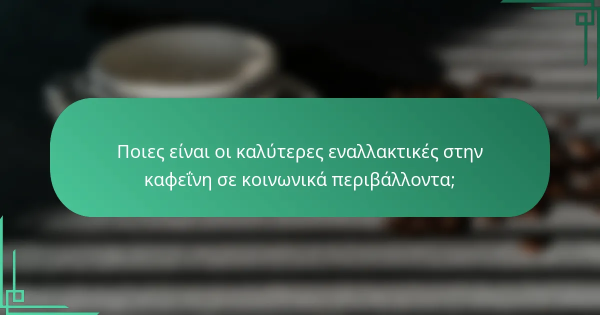 Ποιες είναι οι καλύτερες εναλλακτικές στην καφεΐνη σε κοινωνικά περιβάλλοντα;