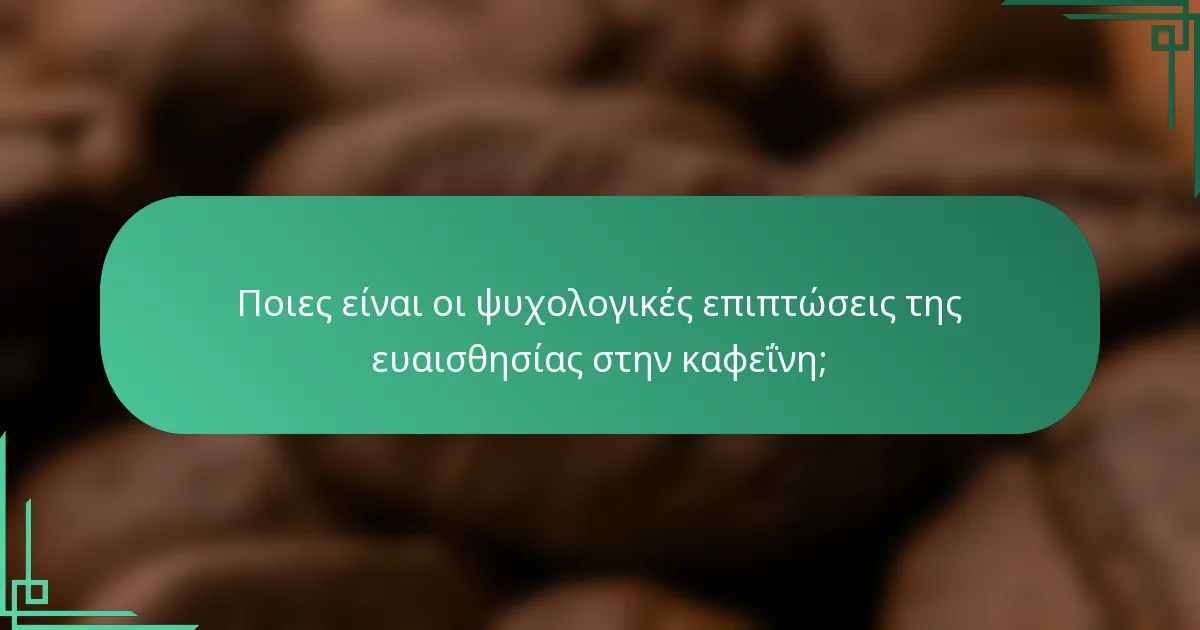 Ποιες είναι οι ψυχολογικές επιπτώσεις της ευαισθησίας στην καφεΐνη;