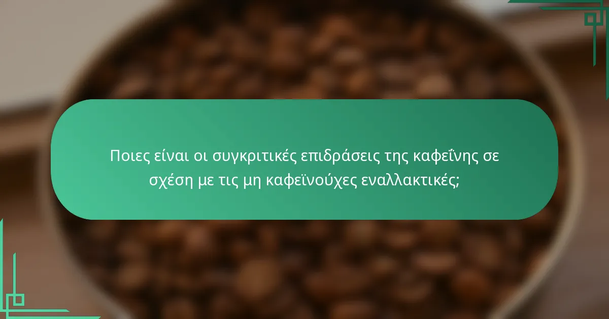 Ποιες είναι οι συγκριτικές επιδράσεις της καφεΐνης σε σχέση με τις μη καφεϊνούχες εναλλακτικές;