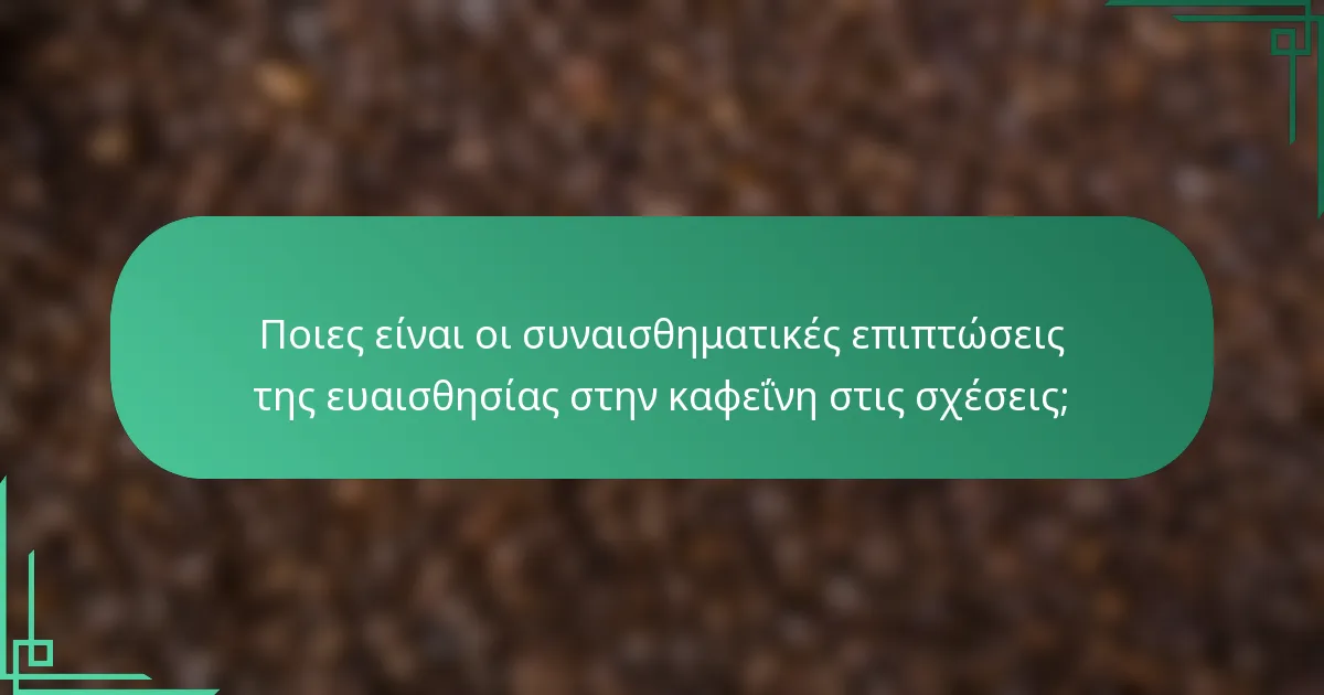 Ποιες είναι οι συναισθηματικές επιπτώσεις της ευαισθησίας στην καφεΐνη στις σχέσεις;
