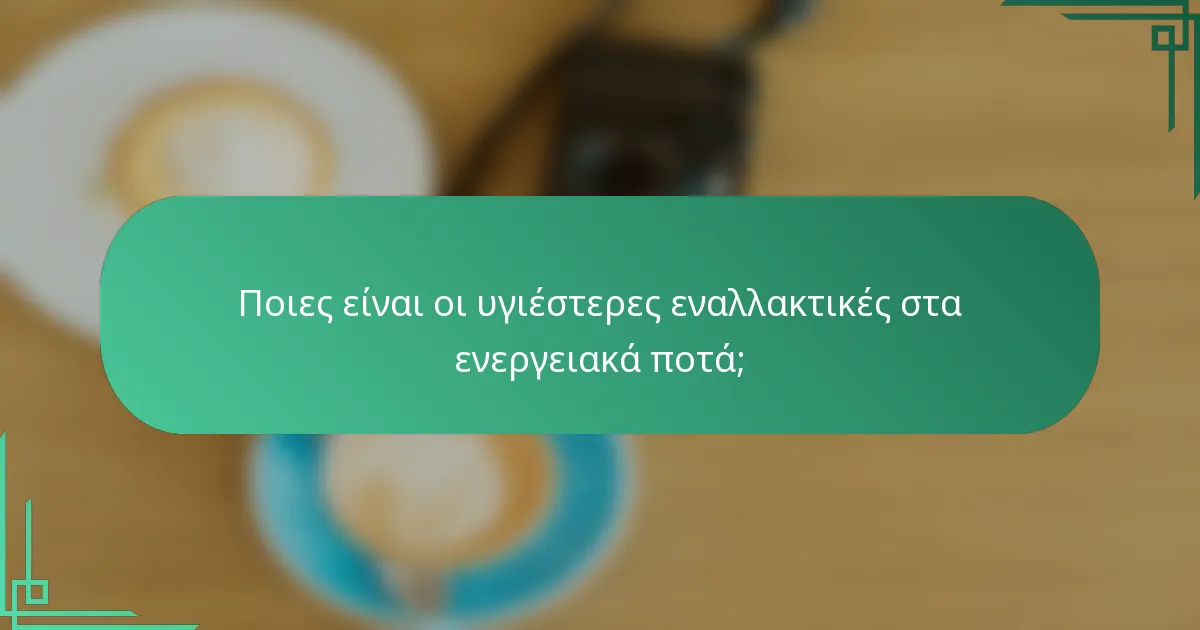 Ποιες είναι οι υγιέστερες εναλλακτικές στα ενεργειακά ποτά;