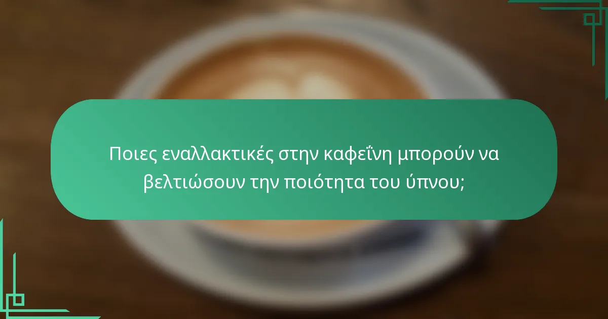 Ποιες εναλλακτικές στην καφεΐνη μπορούν να βελτιώσουν την ποιότητα του ύπνου;