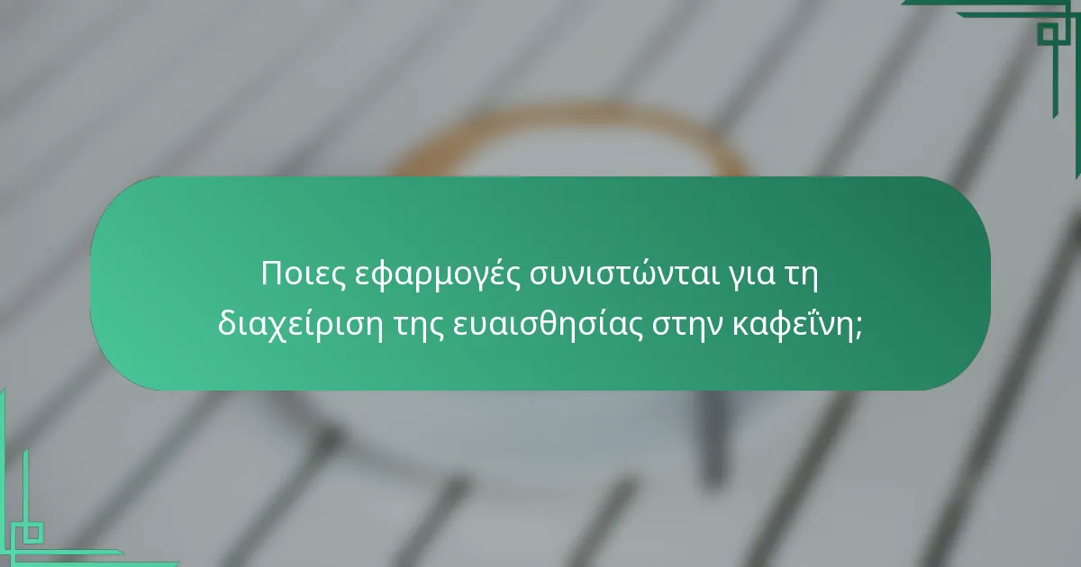 Ποιες εφαρμογές συνιστώνται για τη διαχείριση της ευαισθησίας στην καφεΐνη;