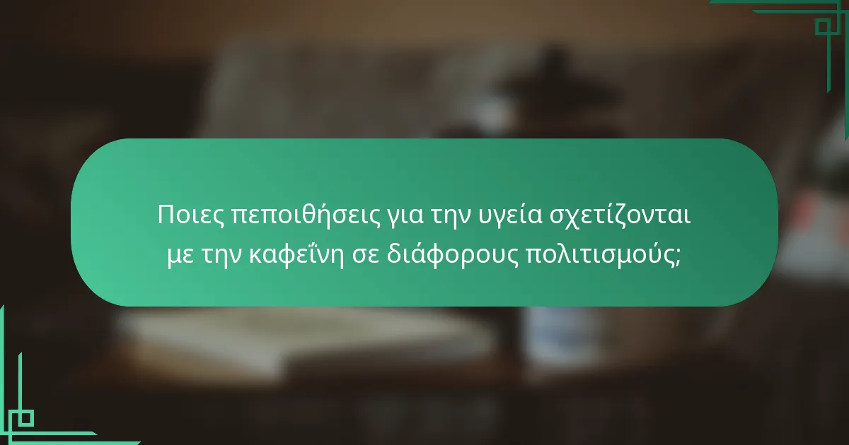 Ποιες πεποιθήσεις για την υγεία σχετίζονται με την καφεΐνη σε διάφορους πολιτισμούς;
