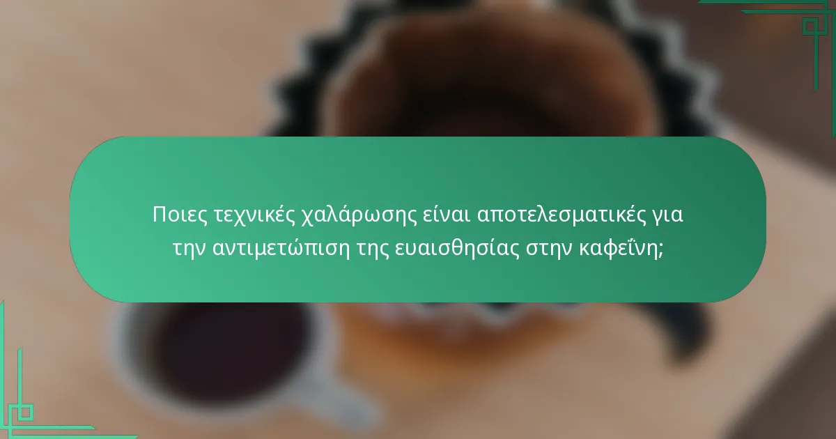 Ποιες τεχνικές χαλάρωσης είναι αποτελεσματικές για την αντιμετώπιση της ευαισθησίας στην καφεΐνη;