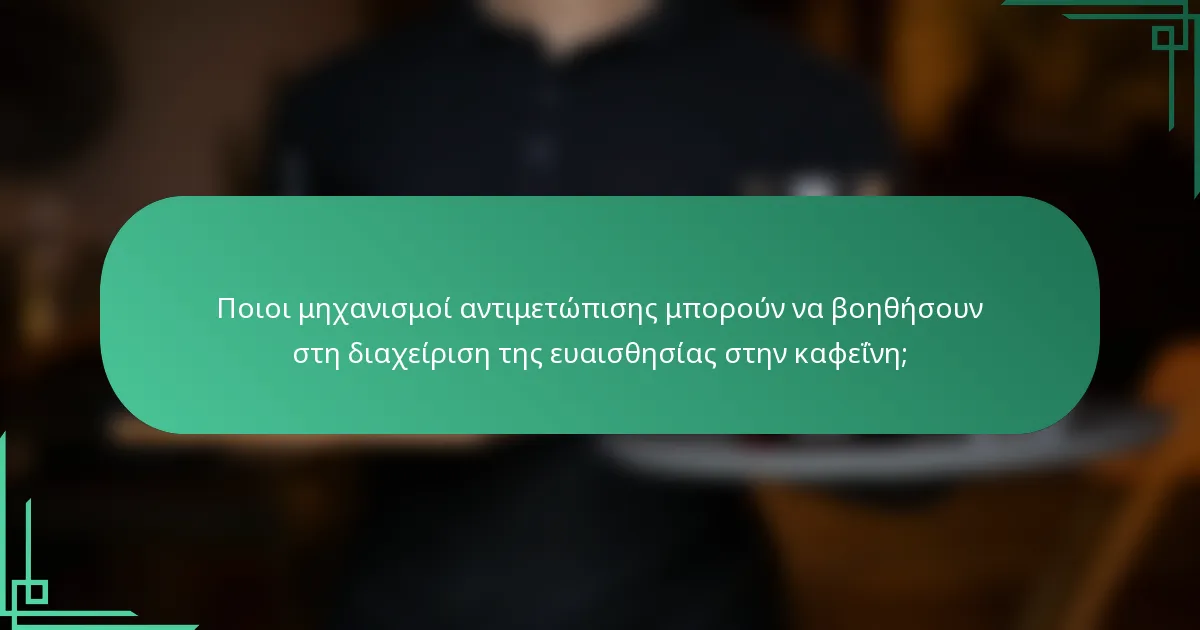 Ποιοι μηχανισμοί αντιμετώπισης μπορούν να βοηθήσουν στη διαχείριση της ευαισθησίας στην καφεΐνη;