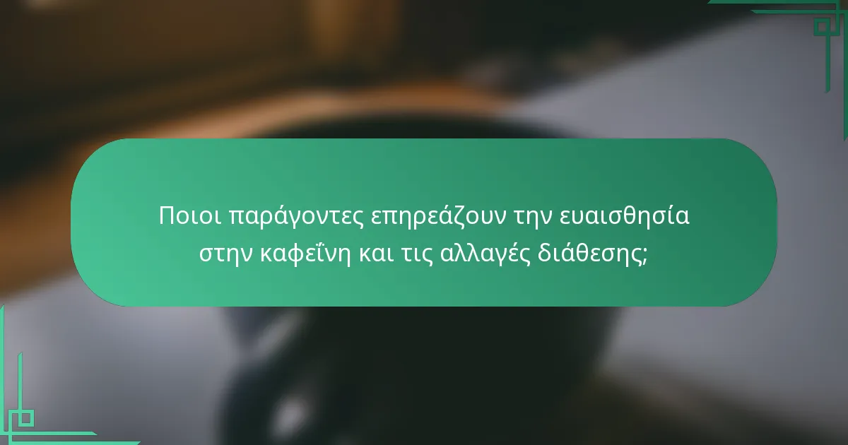 Ποιοι παράγοντες επηρεάζουν την ευαισθησία στην καφεΐνη και τις αλλαγές διάθεσης;