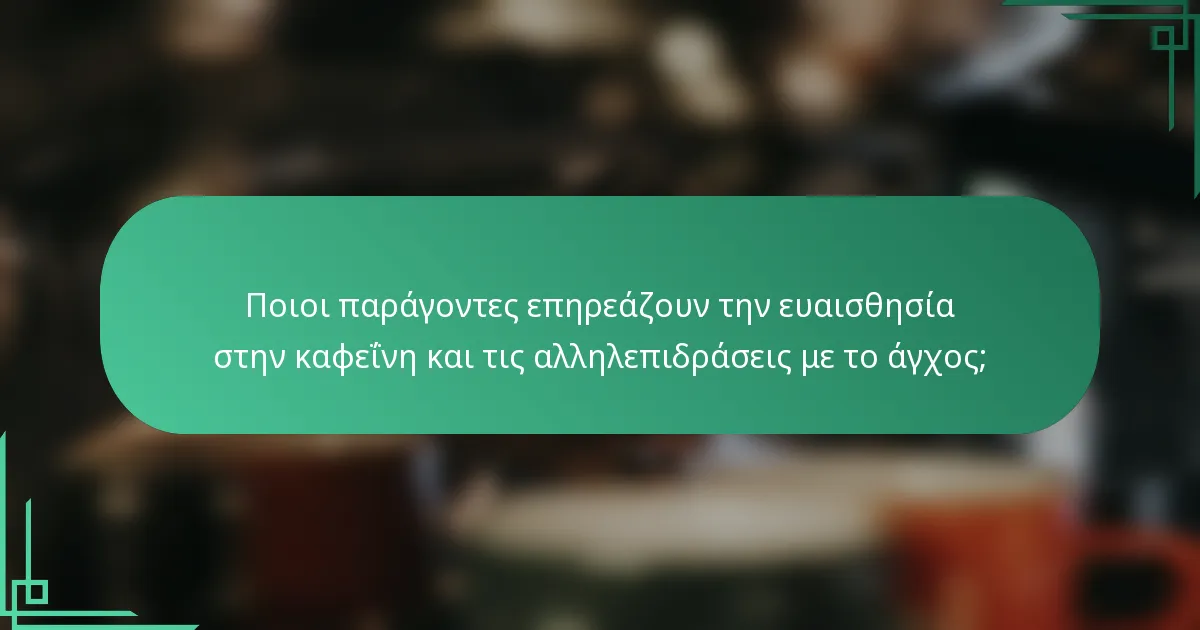 Ποιοι παράγοντες επηρεάζουν την ευαισθησία στην καφεΐνη και τις αλληλεπιδράσεις με το άγχος;