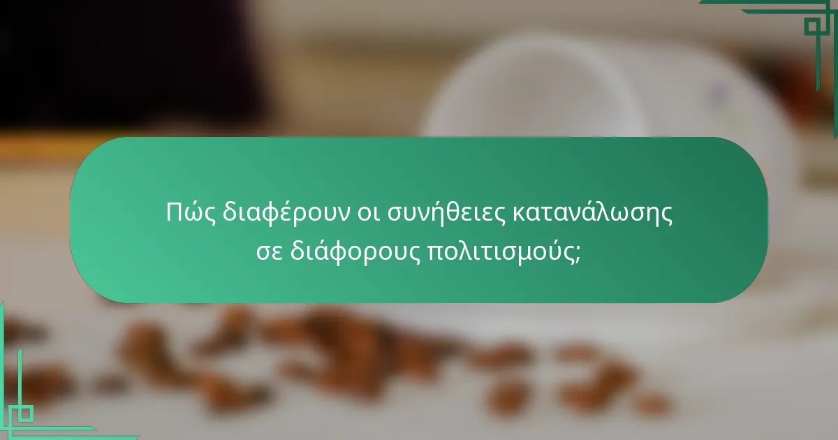 Πώς διαφέρουν οι συνήθειες κατανάλωσης σε διάφορους πολιτισμούς;