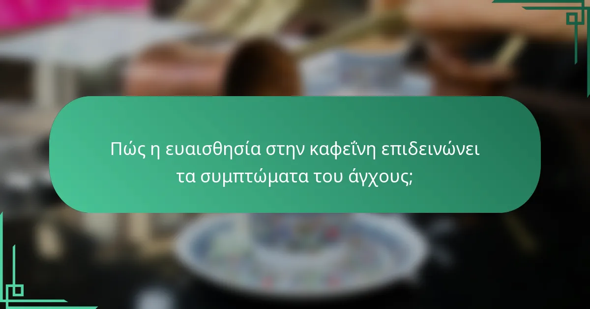 Πώς η ευαισθησία στην καφεΐνη επιδεινώνει τα συμπτώματα του άγχους;