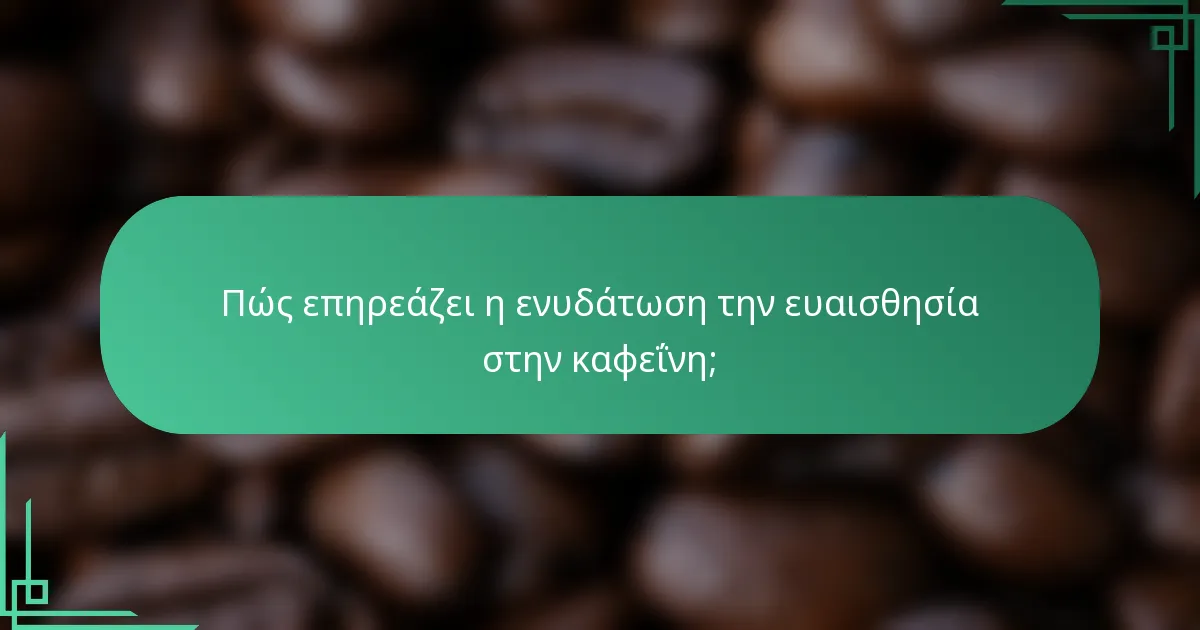 Πώς επηρεάζει η ενυδάτωση την ευαισθησία στην καφεΐνη;