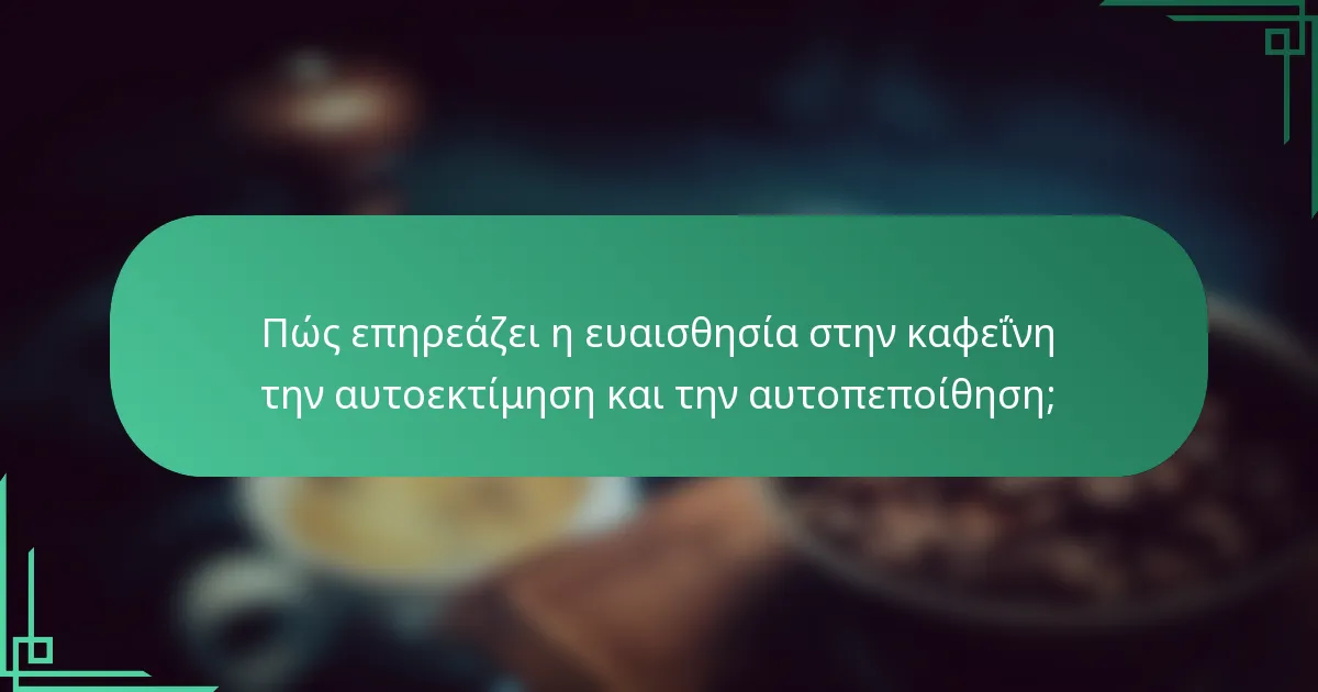 Πώς επηρεάζει η ευαισθησία στην καφεΐνη την αυτοεκτίμηση και την αυτοπεποίθηση;