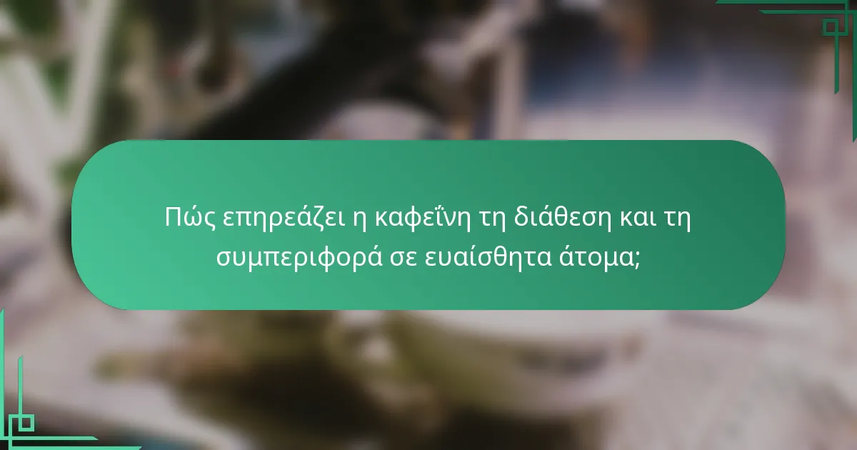 Πώς επηρεάζει η καφεΐνη τη διάθεση και τη συμπεριφορά σε ευαίσθητα άτομα;