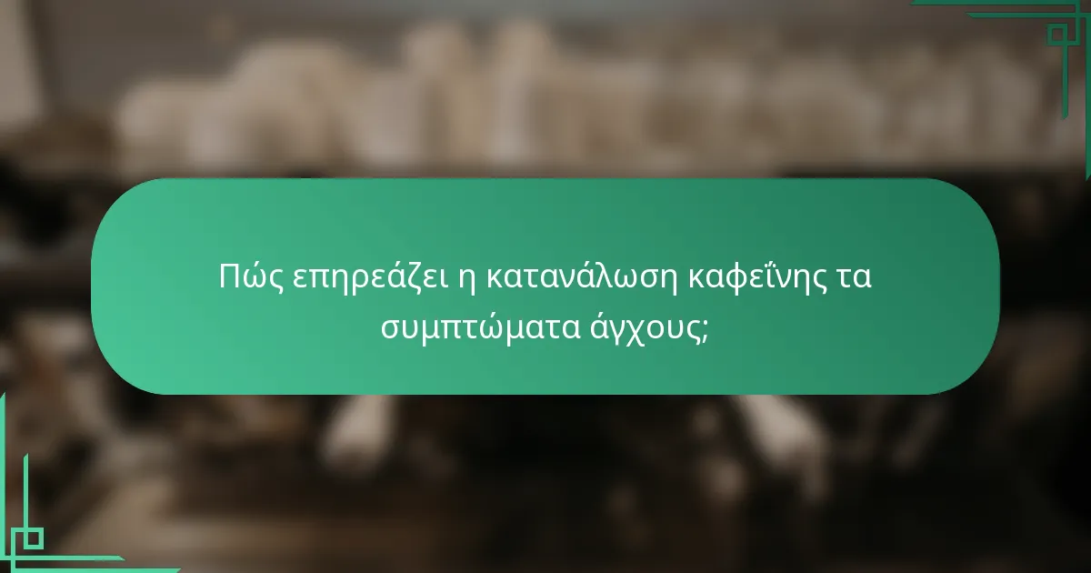 Πώς επηρεάζει η κατανάλωση καφεΐνης τα συμπτώματα άγχους;