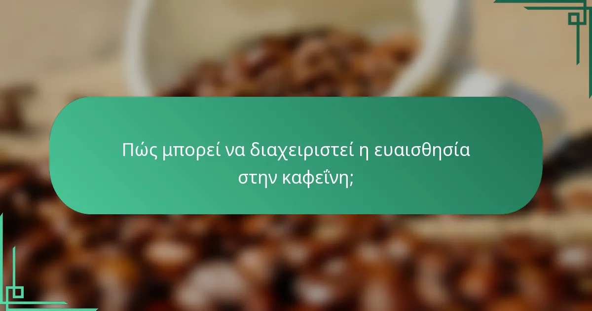 Πώς μπορεί να διαχειριστεί η ευαισθησία στην καφεΐνη;