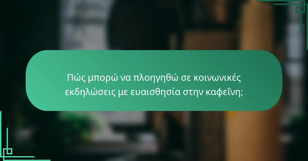 Πώς μπορώ να πλοηγηθώ σε κοινωνικές εκδηλώσεις με ευαισθησία στην καφεΐνη;