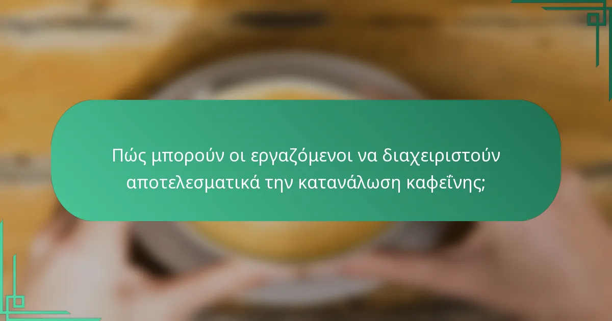 Πώς μπορούν οι εργαζόμενοι να διαχειριστούν αποτελεσματικά την κατανάλωση καφεΐνης;