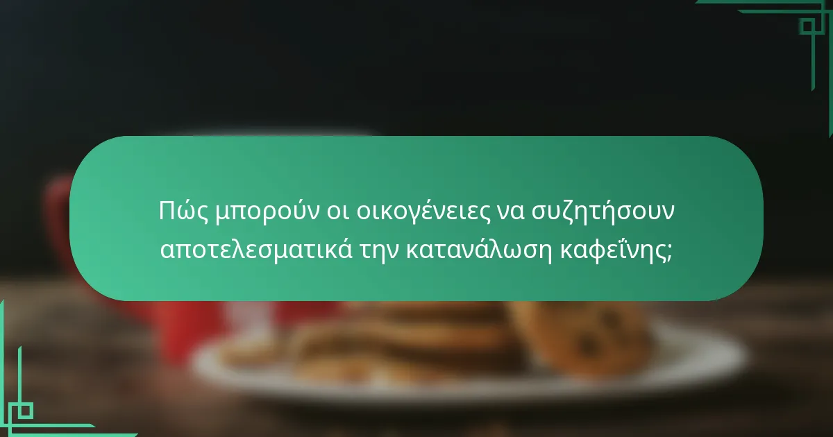 Πώς μπορούν οι οικογένειες να συζητήσουν αποτελεσματικά την κατανάλωση καφεΐνης;