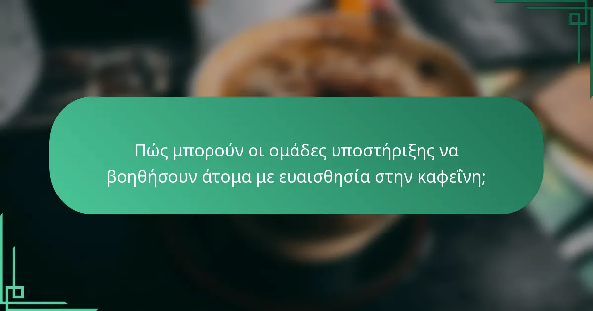 Πώς μπορούν οι ομάδες υποστήριξης να βοηθήσουν άτομα με ευαισθησία στην καφεΐνη;
