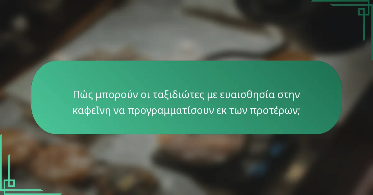 Πώς μπορούν οι ταξιδιώτες με ευαισθησία στην καφεΐνη να προγραμματίσουν εκ των προτέρων;