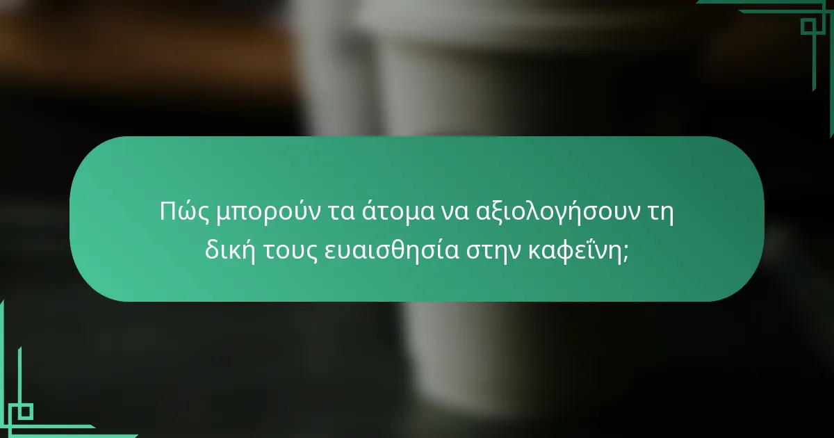 Πώς μπορούν τα άτομα να αξιολογήσουν τη δική τους ευαισθησία στην καφεΐνη;