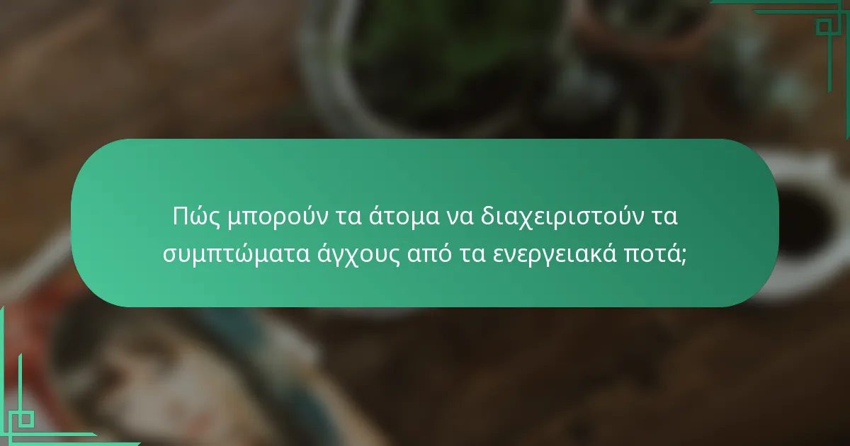 Πώς μπορούν τα άτομα να διαχειριστούν τα συμπτώματα άγχους από τα ενεργειακά ποτά;