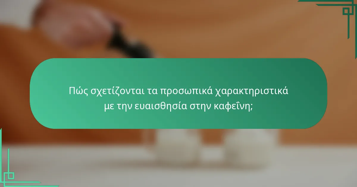 Πώς σχετίζονται τα προσωπικά χαρακτηριστικά με την ευαισθησία στην καφεΐνη;