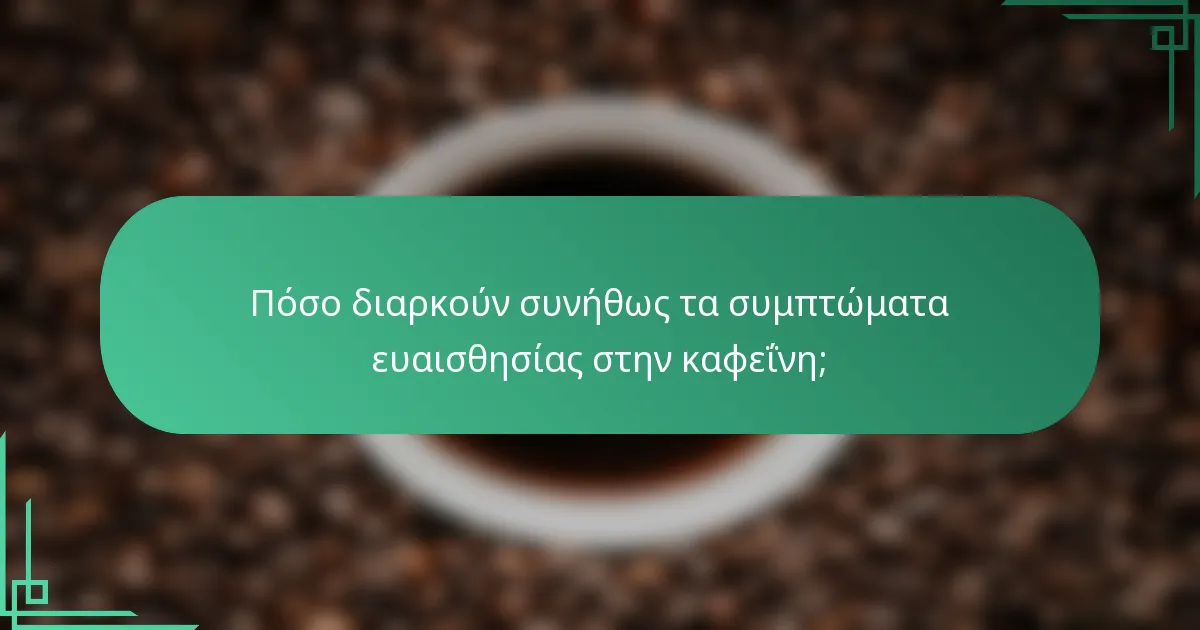 Πόσο διαρκούν συνήθως τα συμπτώματα ευαισθησίας στην καφεΐνη;