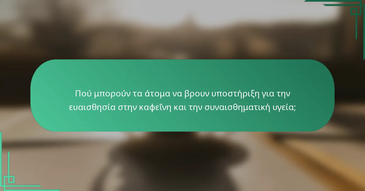 Πού μπορούν τα άτομα να βρουν υποστήριξη για την ευαισθησία στην καφεΐνη και την συναισθηματική υγεία;