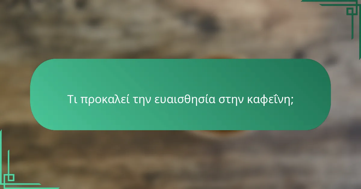 Τι προκαλεί την ευαισθησία στην καφεΐνη;